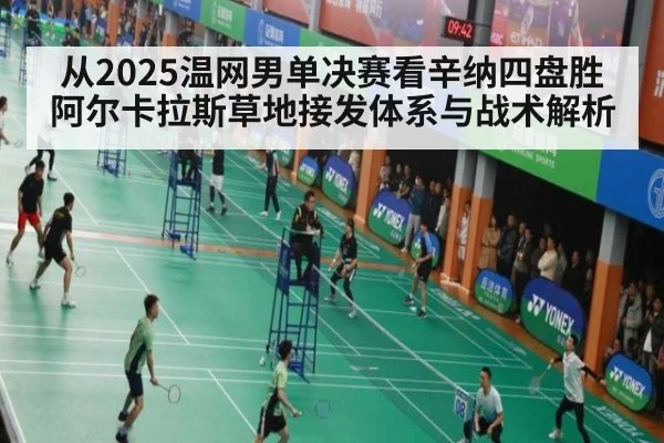 从2025温网男单决赛看辛纳四盘胜阿尔卡拉斯草地接发体系与战术解析